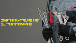 Read more about the article Connection Pipe – Types, Uses & Best Quality Pipes by Prayag Tubes