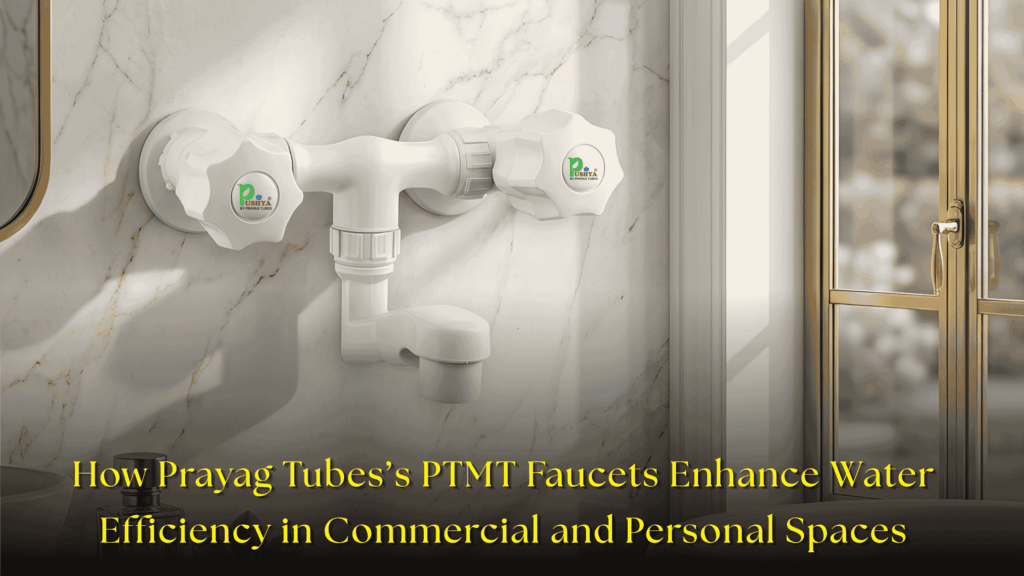How Prayag Tubes’s PTMT Faucets Enhance Water Efficiency in Commercial and Personal Spaces